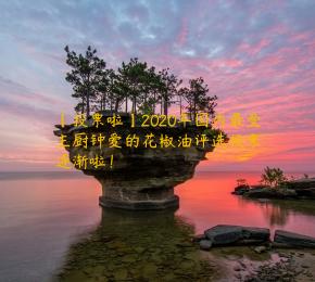 【投票啦】2020年国内最受主厨钟爱的花椒油评选投票逐渐啦！