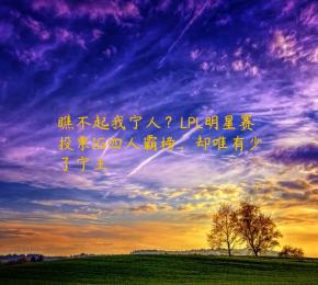 瞧不起我宁人？LPL明星赛投票IG四人霸榜，却唯有少了宁王